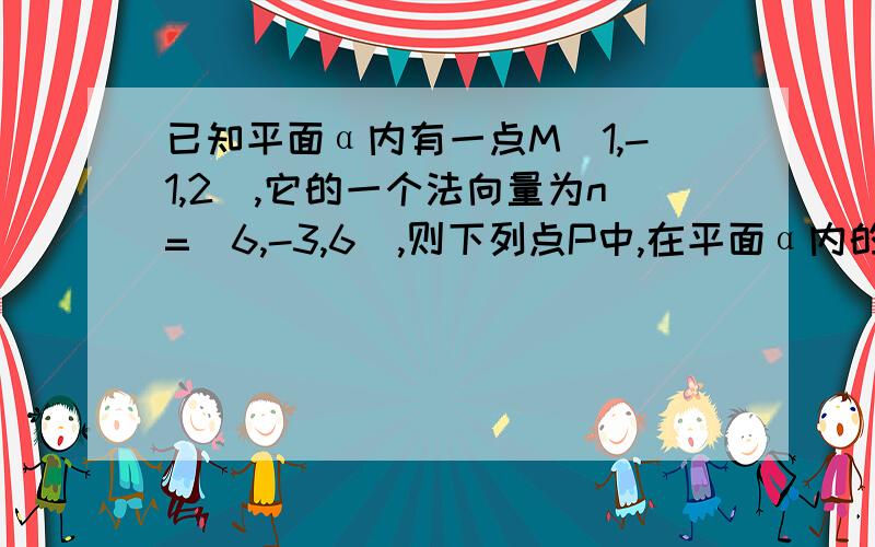 已知平面α内有一点M（1,-1,2）,它的一个法向量为n=（6,-3,6）,则下列点P中,在平面α内的是A.P（2,3,3） B.P(-2,0,1) C.P(-4,4,0) D.P(3,-3,4)