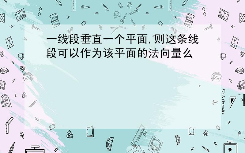 一线段垂直一个平面,则这条线段可以作为该平面的法向量么