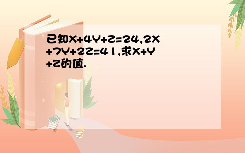 已知X+4Y+Z=24,2X+7Y+2Z=41,求X+Y+Z的值.