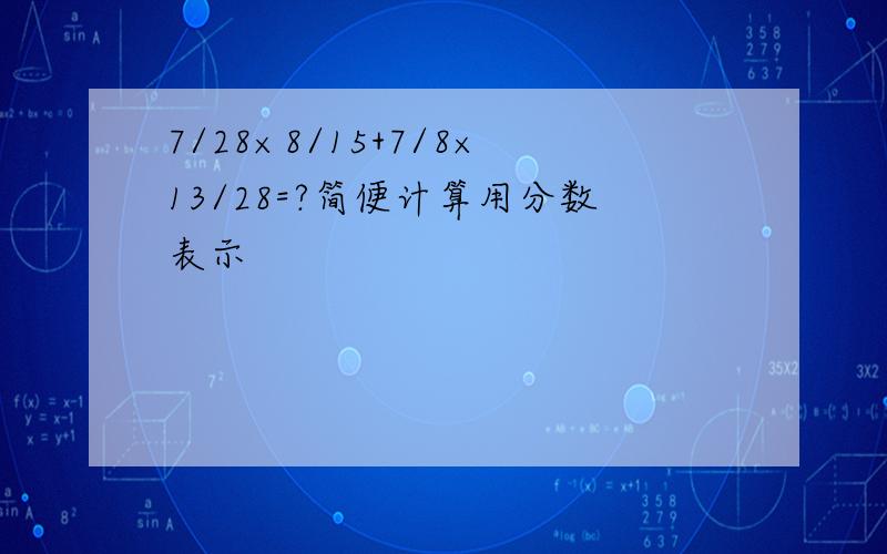 7/28×8/15+7/8×13/28=?简便计算用分数表示