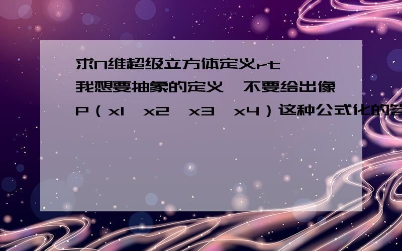 求N维超级立方体定义rt……我想要抽象的定义,不要给出像P（x1,x2,x3,x4）这种公式化的答案,