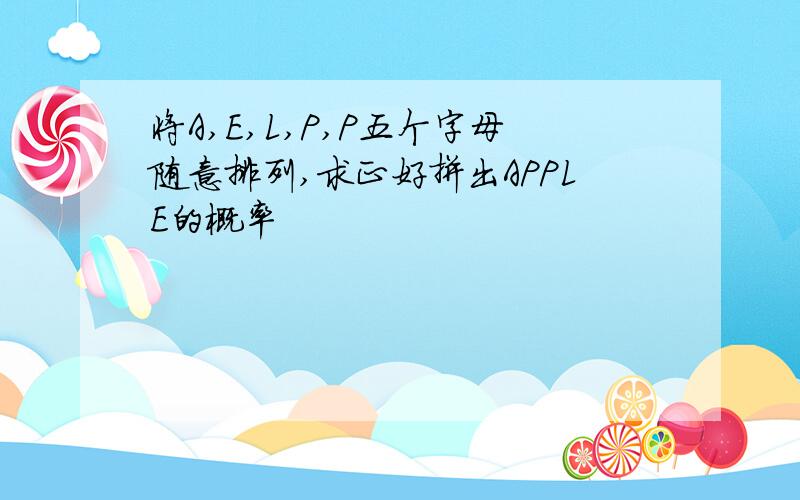 将A,E,L,P,P五个字母随意排列,求正好拼出APPLE的概率