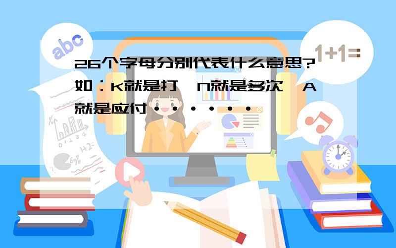 26个字母分别代表什么意思?如：K就是打,N就是多次,A就是应付······