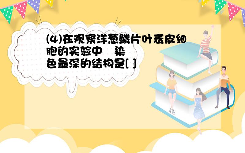 (4)在观察洋葱鳞片叶表皮细胞的实验中染色最深的结构是[ ]