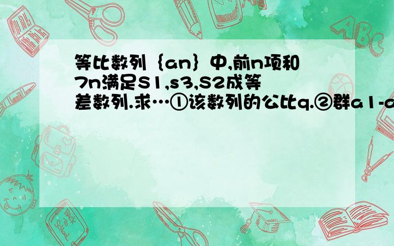 等比数列｛an｝中,前n项和7n满足S1,s3,S2成等差数列.求…①该数列的公比q.②群a1-a3＝3+求Sn