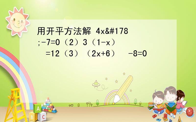 用开平方法解 4x²-7=0（2）3（1-x）²=12（3）（2x+6）²-8=0