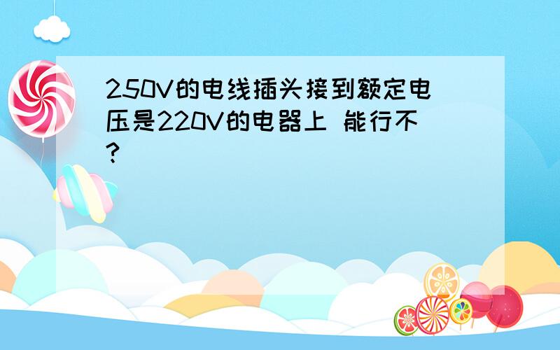 250V的电线插头接到额定电压是220V的电器上 能行不?