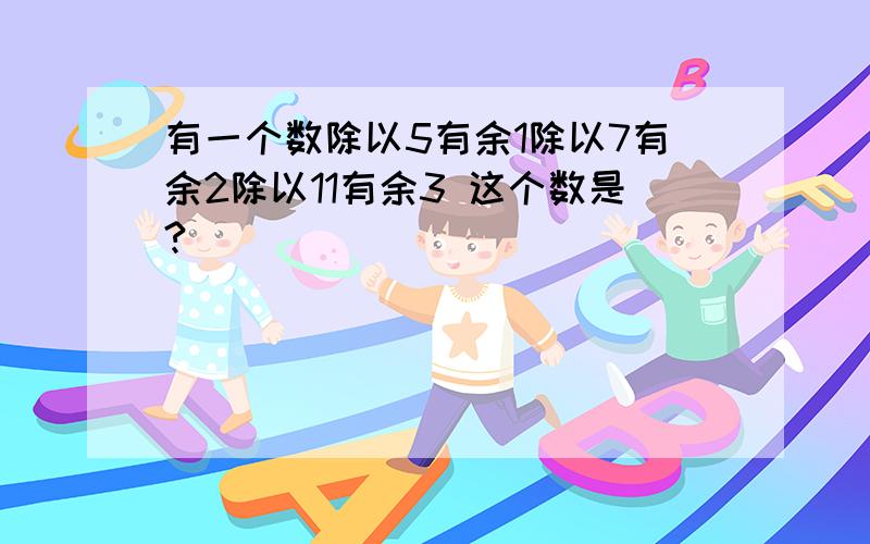 有一个数除以5有余1除以7有余2除以11有余3 这个数是?