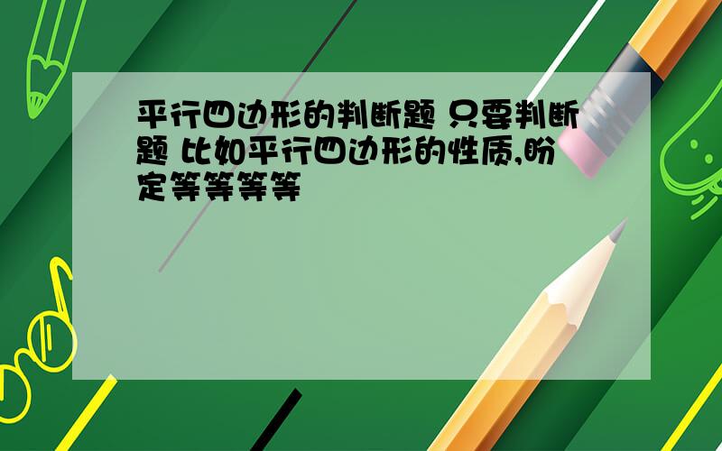 平行四边形的判断题 只要判断题 比如平行四边形的性质,盼定等等等等