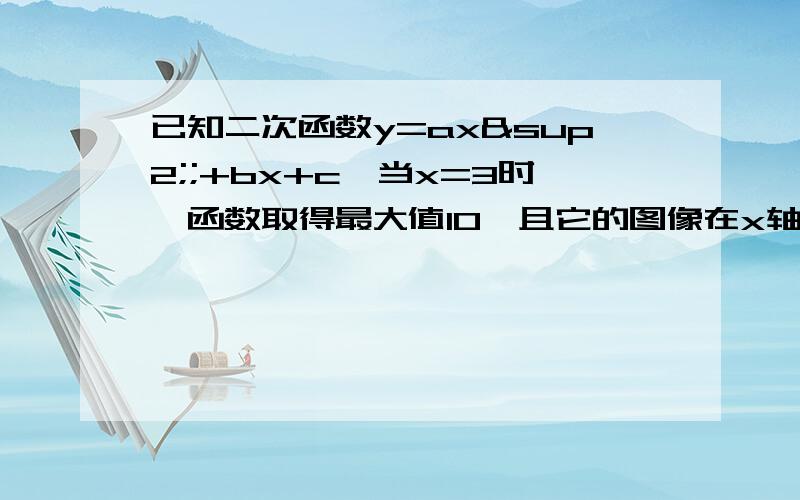 已知二次函数y=ax²;+bx+c,当x=3时,函数取得最大值10,且它的图像在x轴上截得的线段长为4,求二次函数的解析式只说一下思路就可以了,数可以不用算!