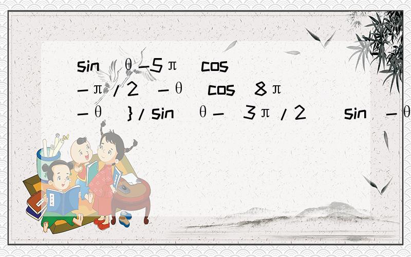 sin(θ-5π)cos[(-π/2)-θ]cos(8π-θ)}/sin[θ-(3π/2)]sin(-θ-4π)我晕，正的还是负的