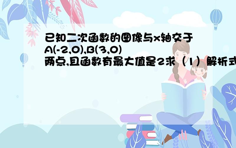 已知二次函数的图像与x轴交于A(-2,0),B(3,0)两点,且函数有最大值是2求（1）解析式（2）设二次函数的顶点为P,求△ABP的面积