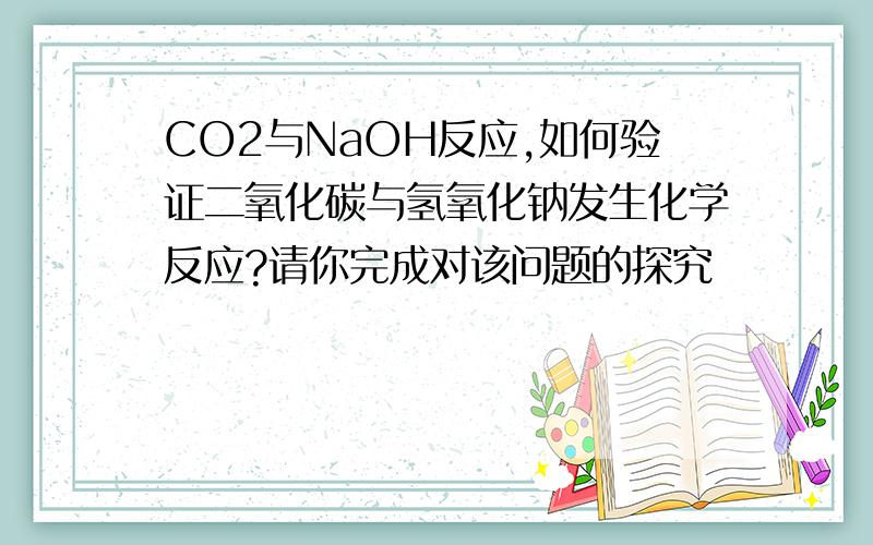 CO2与NaOH反应,如何验证二氧化碳与氢氧化钠发生化学反应?请你完成对该问题的探究