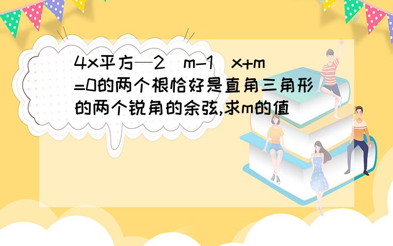 4x平方—2（m-1）x+m=0的两个根恰好是直角三角形的两个锐角的余弦,求m的值