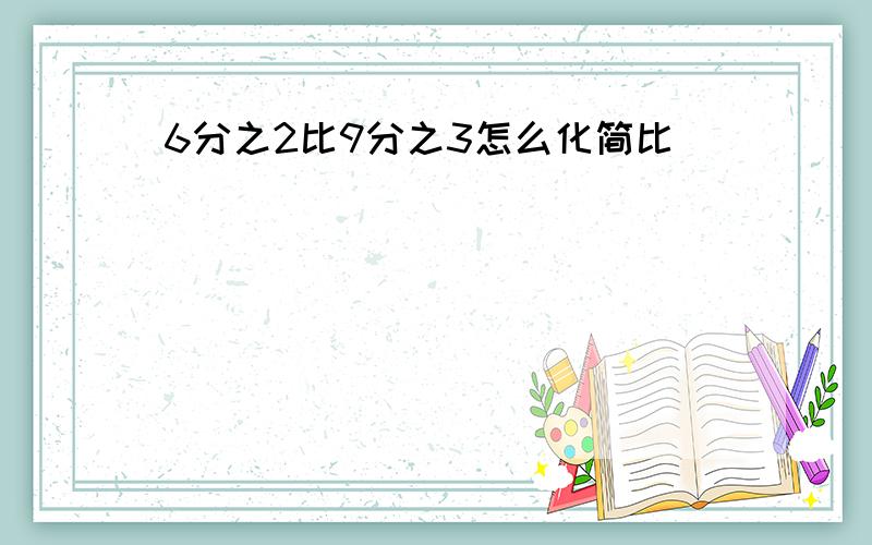 6分之2比9分之3怎么化简比