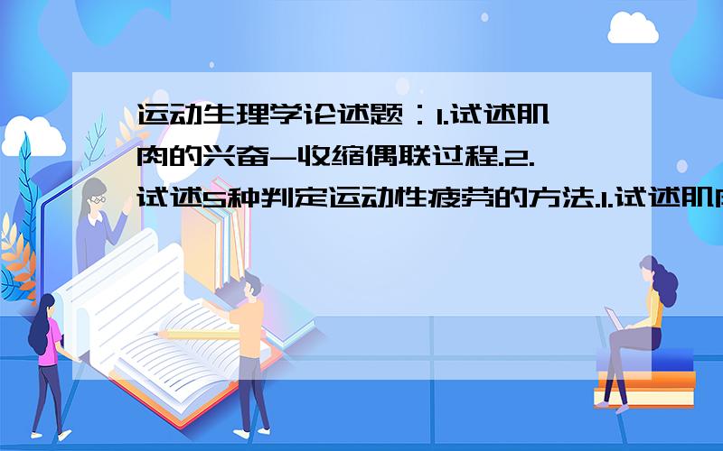 运动生理学论述题：1.试述肌肉的兴奋-收缩偶联过程.2.试述5种判定运动性疲劳的方法.1.试述肌肉的兴奋-收缩偶联过程.2.试述5种判定运动性疲劳的方法.大大们谢谢了.急用.