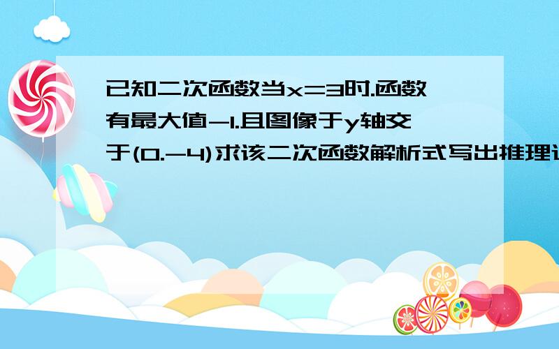 已知二次函数当x=3时.函数有最大值-1.且图像于y轴交于(0.-4)求该二次函数解析式写出推理过程