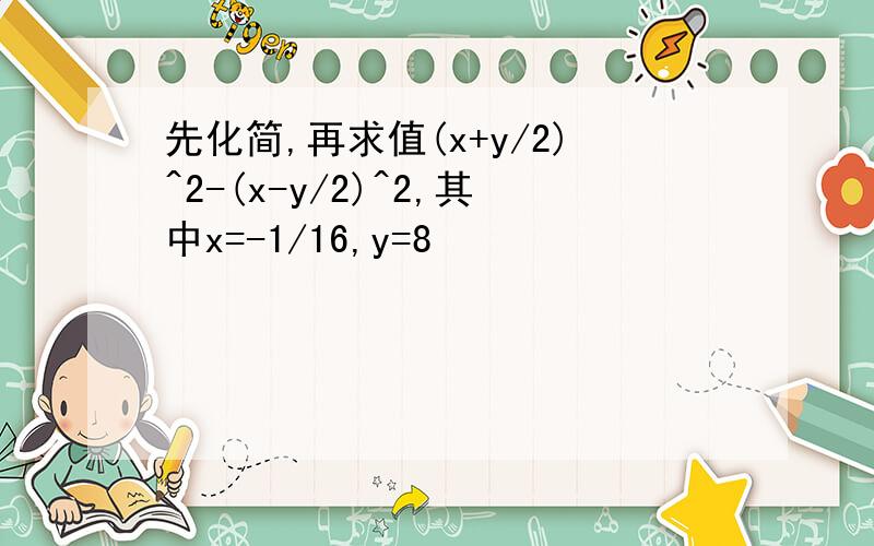 先化简,再求值(x+y/2)^2-(x-y/2)^2,其中x=-1/16,y=8