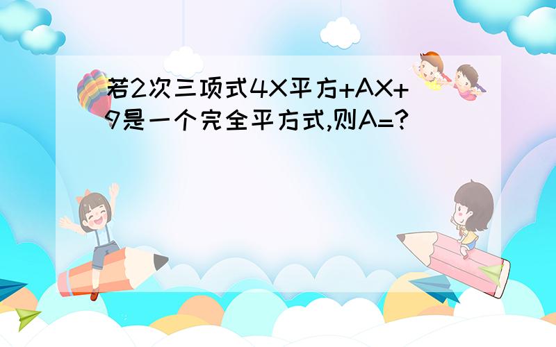 若2次三项式4X平方+AX+9是一个完全平方式,则A=?