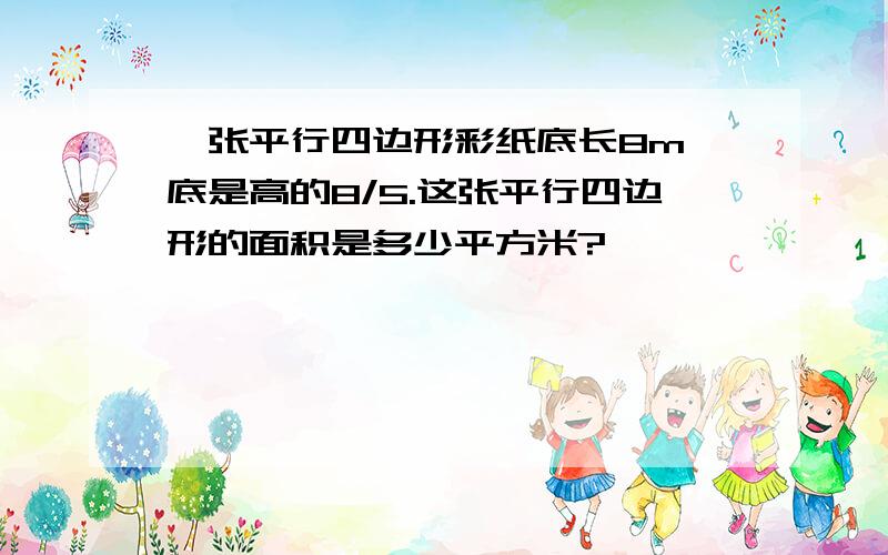 一张平行四边形彩纸底长8m,底是高的8/5.这张平行四边形的面积是多少平方米?