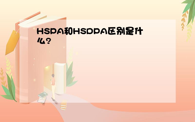 HSPA和HSDPA区别是什么?