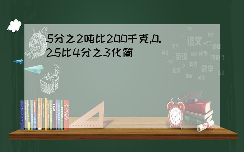 5分之2吨比200千克,0.25比4分之3化简