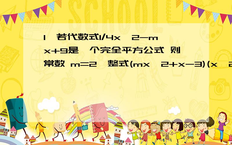 1、若代数式1/4x^2-mx+9是一个完全平方公式 则常数 m=2、整式(mx^2+x-3)(x^2-2x+1)运算后不含x^2的项 求m的值3、x ^2-6x-1=0 则x+1/x= ____ x^2+1/x^2=_____4、已知 x+x^-1=4 则x-x^-1=_____ x^2+x^2=_____