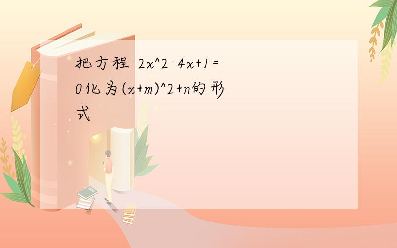 把方程-2x^2-4x+1=0化为(x+m)^2+n的形式