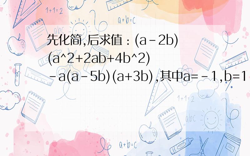 先化简,后求值：(a-2b)(a^2+2ab+4b^2)-a(a-5b)(a+3b),其中a=-1,b=1.求完整过程,