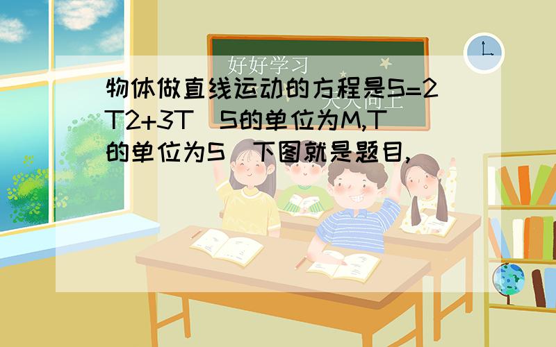 物体做直线运动的方程是S=2T2+3T（S的单位为M,T的单位为S）下图就是题目,