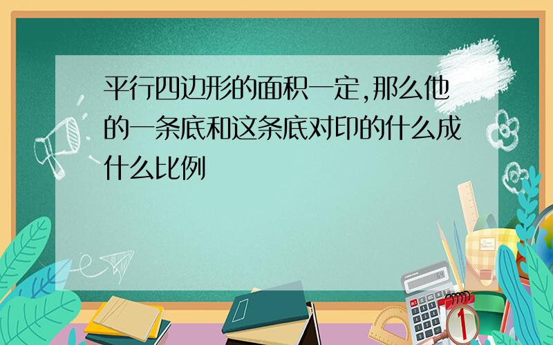 平行四边形的面积一定,那么他的一条底和这条底对印的什么成什么比例