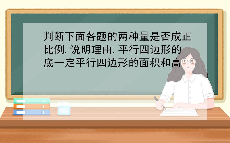 判断下面各题的两种量是否成正比例.说明理由.平行四边形的底一定平行四边形的面积和高