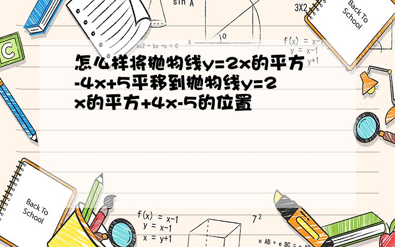 怎么样将抛物线y=2x的平方-4x+5平移到抛物线y=2x的平方+4x-5的位置