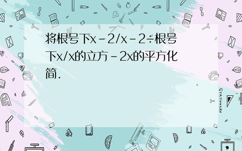 将根号下x-2/x-2÷根号下x/x的立方-2x的平方化简.