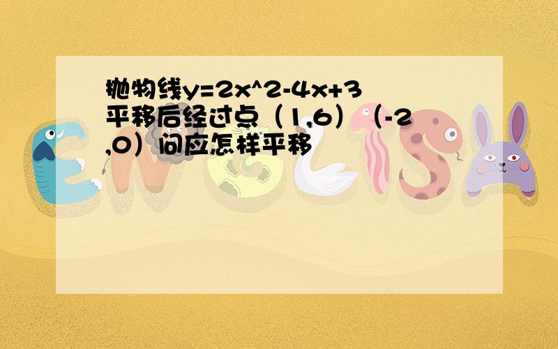 抛物线y=2x^2-4x+3平移后经过点（1,6）（-2,0）问应怎样平移