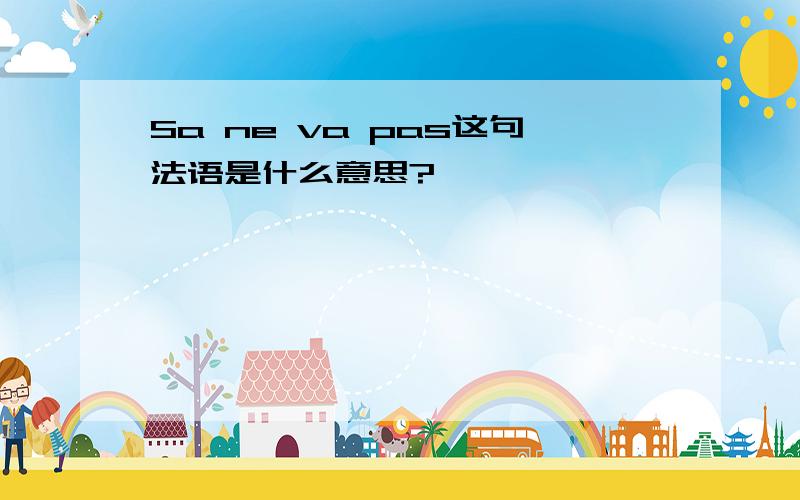 Sa ne va pas这句法语是什么意思?