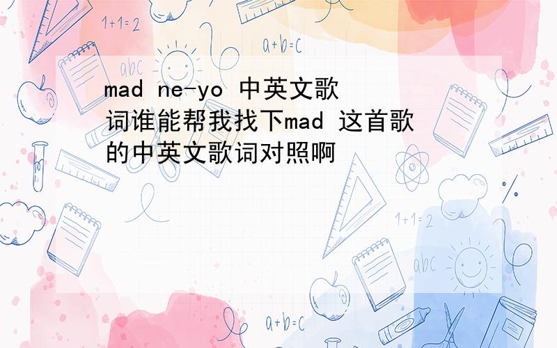 mad ne-yo 中英文歌词谁能帮我找下mad 这首歌的中英文歌词对照啊