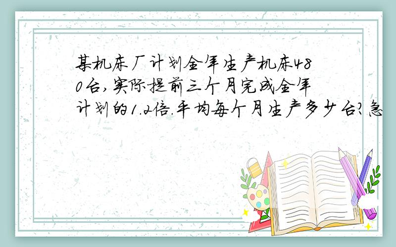 某机床厂计划全年生产机床480台,实际提前三个月完成全年计划的1.2倍.平均每个月生产多少台?急