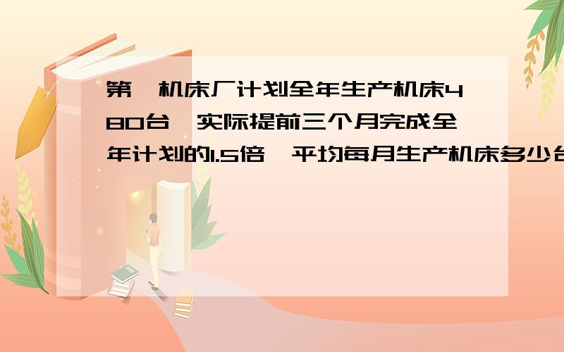 第一机床厂计划全年生产机床480台,实际提前三个月完成全年计划的1.5倍,平均每月生产机床多少台