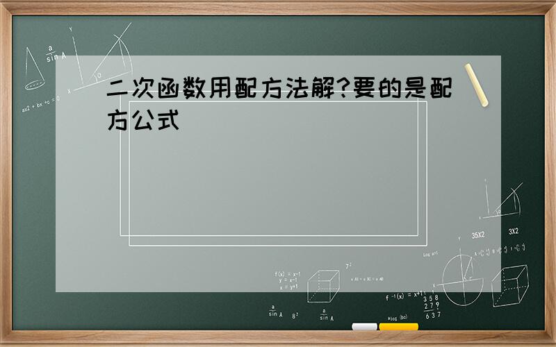 二次函数用配方法解?要的是配方公式