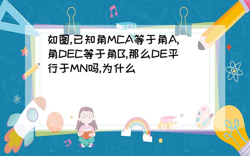 如图,已知角MCA等于角A,角DEC等于角B,那么DE平行于MN吗,为什么