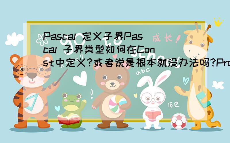 Pascal 定义子界Pascal 子界类型如何在Const中定义?或者说是根本就没办法吗?Program Exam;Const  Limit=0..9;就是这个意思.但是系统会报错.请教怎么办?--------------------如果是单纯的Var 用也就罢了.但是