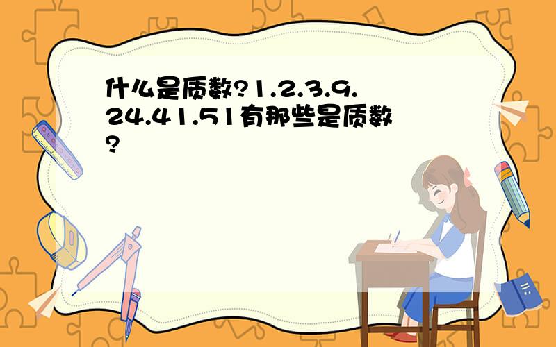 什么是质数?1.2.3.9.24.41.51有那些是质数?