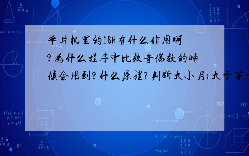 单片机里的18H有什么作用啊?为什么程序中比较奇偶数的时候会用到?什么原理?判断大小月；大于等于8月时双月为大月,小于8月时单月为大月 TEN6A:MOV A,MONTH CJNE A,#08H,TEN7A TEN7A:JC TEN9A JB 18H,TEN8A MO