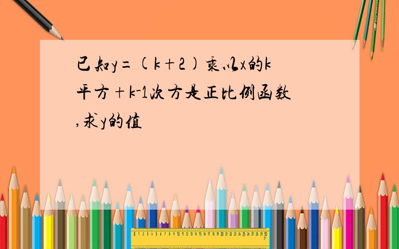 已知y=(k+2)乘以x的k平方+k-1次方是正比例函数,求y的值