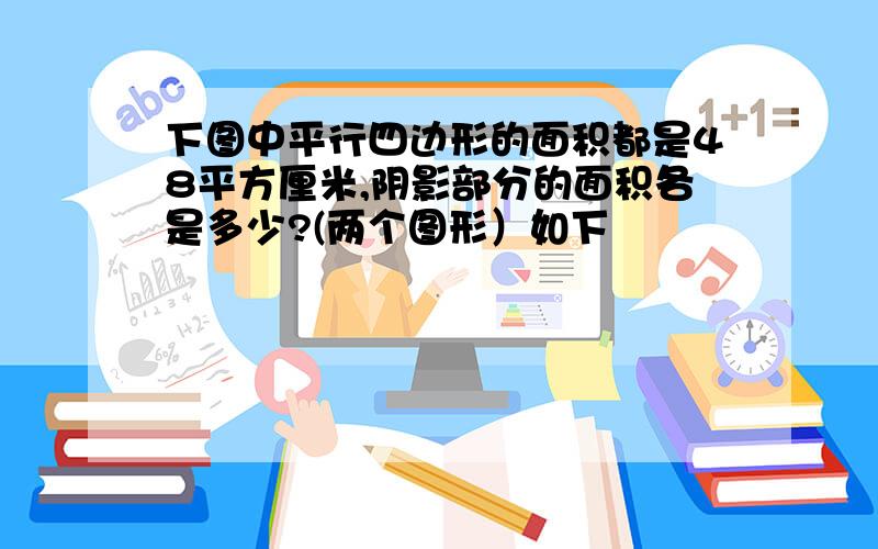 下图中平行四边形的面积都是48平方厘米,阴影部分的面积各是多少?(两个图形）如下