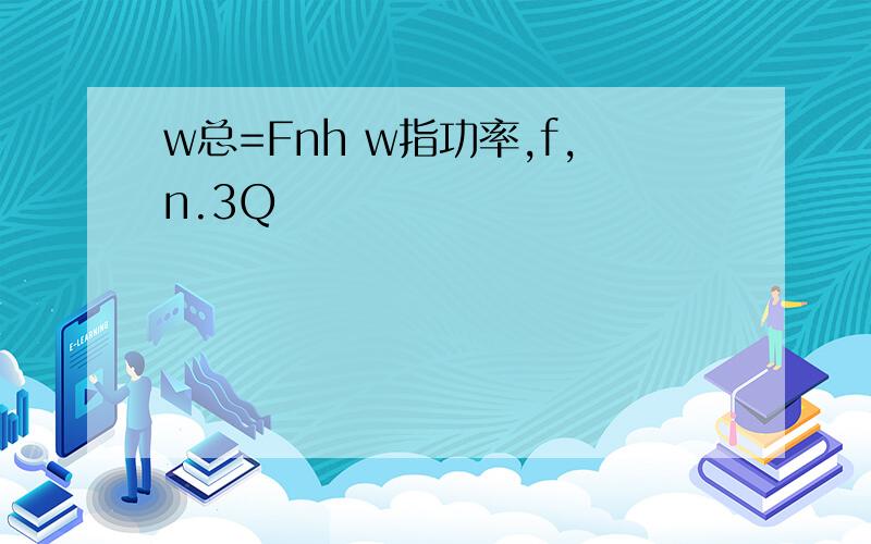 w总=Fnh w指功率,f,n.3Q