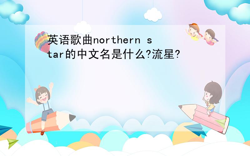 英语歌曲northern star的中文名是什么?流星?