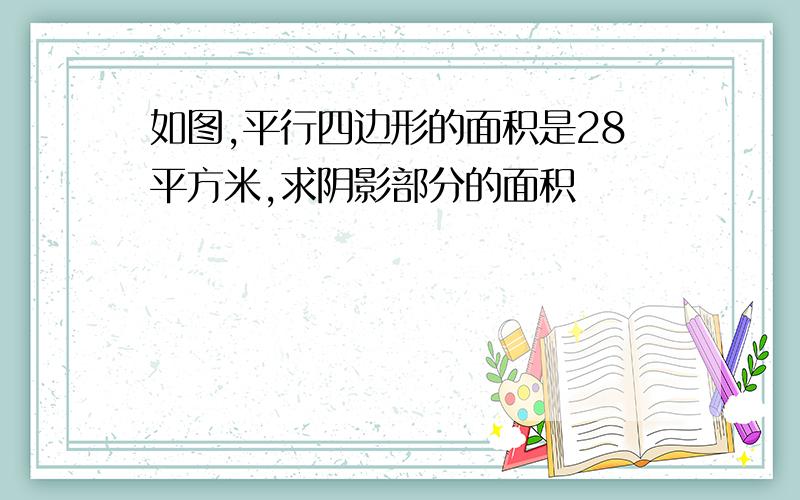 如图,平行四边形的面积是28平方米,求阴影部分的面积