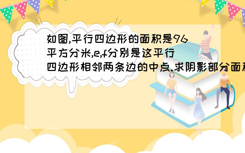 如图,平行四边形的面积是96平方分米,e,f分别是这平行四边形相邻两条边的中点.求阴影部分面积